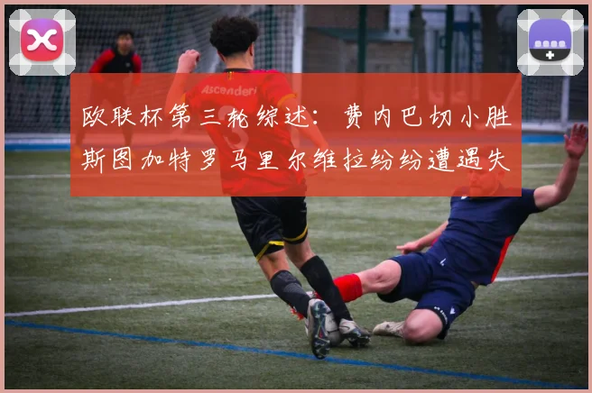 欧联杯第三轮综述：费内巴切小胜斯图加特罗马里尔维拉纷纷遭遇失利