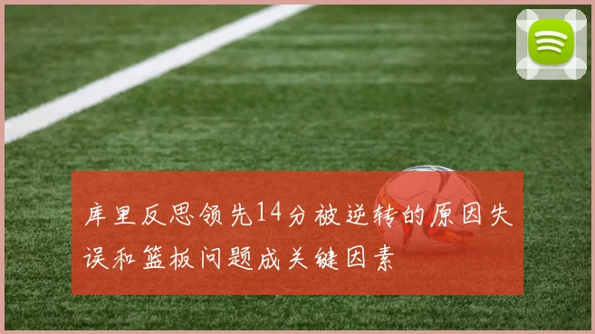 库里反思领先14分被逆转的原因失误和篮板问题成关键因素