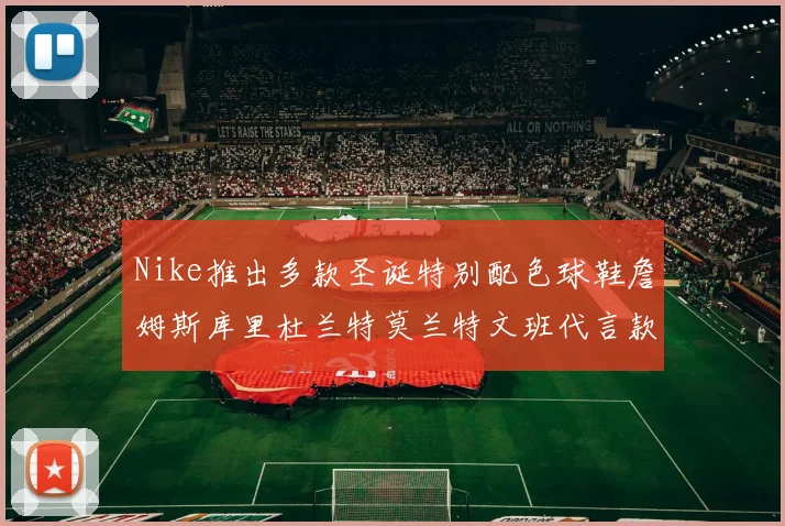 Nike推出多款圣诞特别配色球鞋詹姆斯库里杜兰特莫兰特文班代言款齐亮相