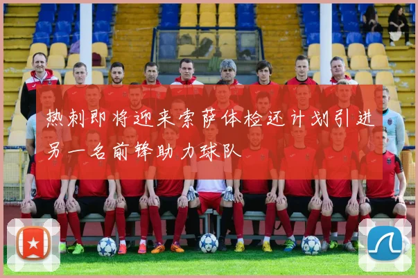 热刺即将迎来索萨体检还计划引进另一名前锋助力球队