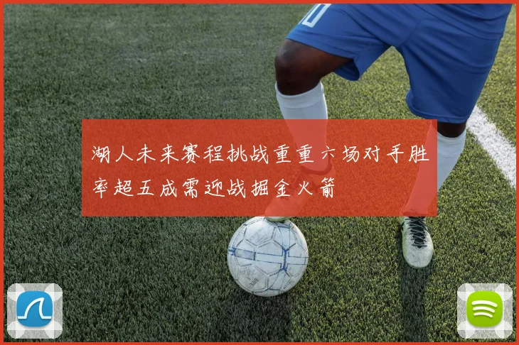 湖人未来赛程挑战重重六场对手胜率超五成需迎战掘金火箭