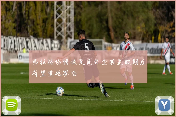 弗拉格伤情恢复良好全明星假期后有望重返赛场