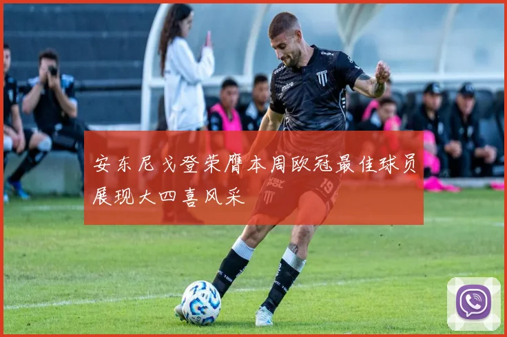 安东尼戈登荣膺本周欧冠最佳球员展现大四喜风采
