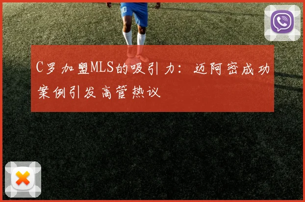 C罗加盟MLS的吸引力：迈阿密成功案例引发高管热议