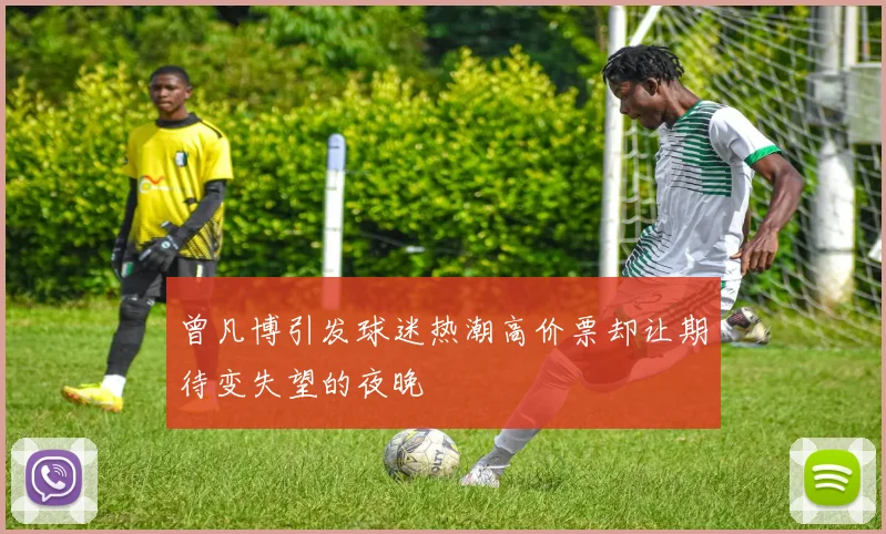 曾凡博引发球迷热潮高价票却让期待变失望的夜晚