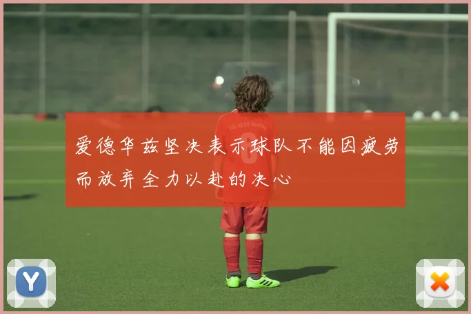 爱德华兹坚决表示球队不能因疲劳而放弃全力以赴的决心