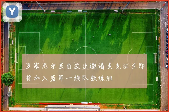 罗塞尼尔亲自发出邀请麦克法兰即将加入蓝军一线队教练组