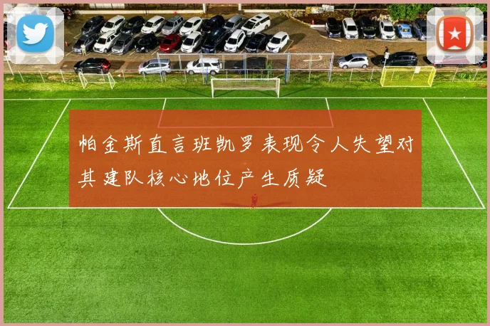 帕金斯直言班凯罗表现令人失望对其建队核心地位产生质疑