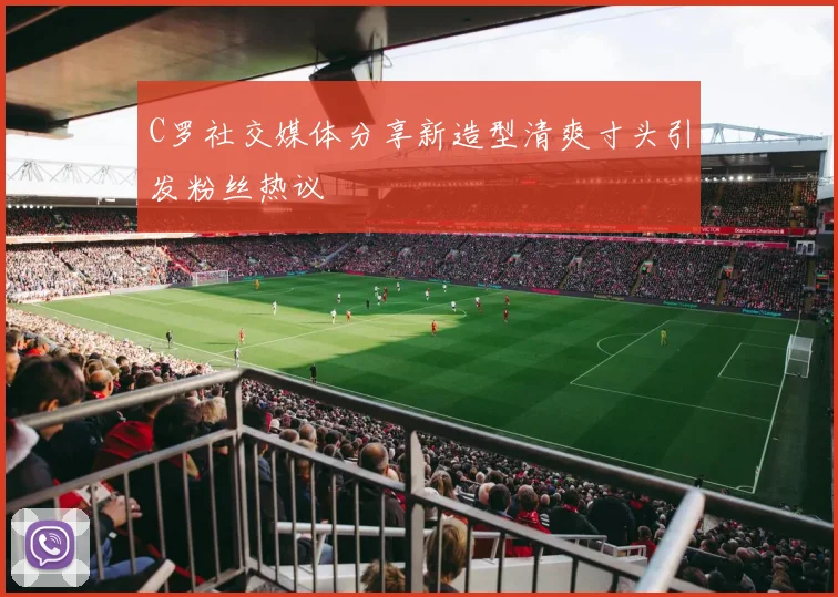 C罗社交媒体分享新造型清爽寸头引发粉丝热议