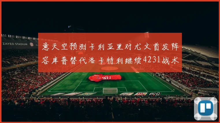意天空预测卡利亚里对尤文首发阵容库普替代洛卡特利继续4231战术