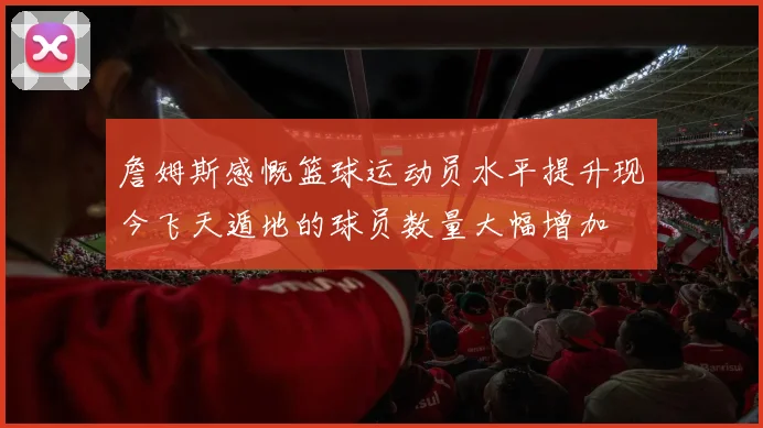 詹姆斯感慨篮球运动员水平提升现今飞天遁地的球员数量大幅增加