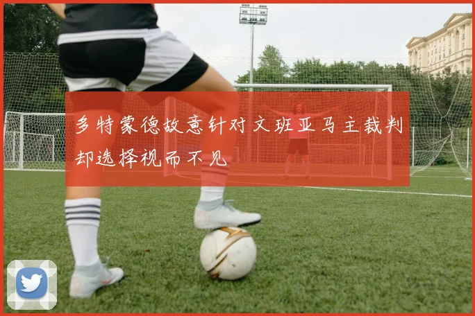 多特蒙德故意针对文班亚马主裁判却选择视而不见