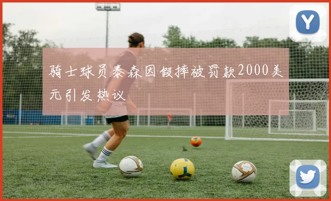 骑士球员泰森因假摔被罚款2000美元引发热议