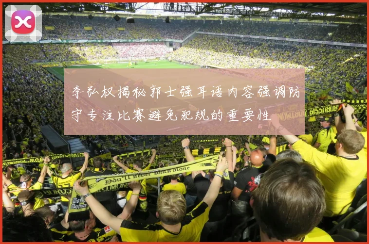 李弘权揭秘郭士强耳语内容强调防守专注比赛避免犯规的重要性