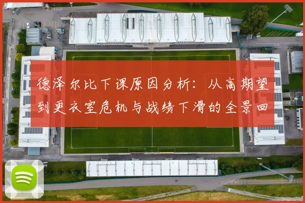 德泽尔比下课原因分析：从高期望到更衣室危机与战绩下滑的全景回顾