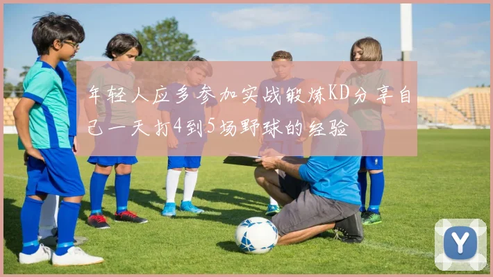 年轻人应多参加实战锻炼KD分享自己一天打4到5场野球的经验