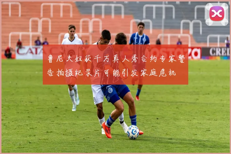 鲁尼夫妇获千万真人秀合约专家警告拍摄纪录片可能引发家庭危机